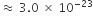 almost equal to space 3.0 space cross times space 10 to the power of negative 23 end exponent