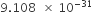 9.108 space space cross times space 10 to the power of negative 31 end exponent