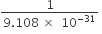 fraction numerator 1 over denominator 9.108 space cross times space space 10 to the power of negative 31 end exponent end fraction space