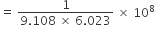 equals space fraction numerator 1 over denominator 9.108 space cross times space 6.023 end fraction space cross times space 10 to the power of 8 space