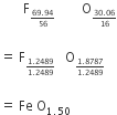 space space space space space space space straight F subscript begin inline style fraction numerator 69.94 over denominator 56 end fraction end style end subscript space space space space space space space space straight O subscript begin inline style fraction numerator 30.06 over denominator 16 end fraction end style end subscript

equals space straight F subscript begin inline style fraction numerator 1.2489 over denominator 1.2489 end fraction end style end subscript space space space straight O subscript begin inline style fraction numerator 1.8787 over denominator 1.2489 end fraction end style end subscript

equals space Fe space straight O subscript 1.50 end subscript