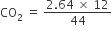 CO subscript 2 space equals space fraction numerator 2.64 space cross times space 12 over denominator 44 end fraction