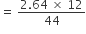 equals space fraction numerator 2.64 space cross times space 12 over denominator 44 end fraction