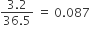 fraction numerator 3.2 over denominator 36.5 end fraction space equals space 0.087 space