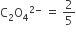 straight C subscript 2 straight O subscript 4 to the power of 2 minus end exponent space equals space 2 over 5