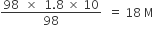 fraction numerator 98 space space cross times space space 1.8 space cross times space 10 over denominator 98 end fraction space space equals space 18 space straight M