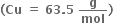 bold left parenthesis bold Cu bold space bold equals bold space bold 63 bold. bold 5 bold space bold g over bold mol bold right parenthesis