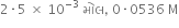 2 times 5 space cross times space 10 to the power of negative 3 end exponent space મ ો લ comma space 0 times 0536 space straight M