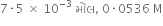 7 times 5 space cross times space 10 to the power of negative 3 end exponent space મ ો લ comma space 0 times 0536 space straight M