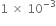 1 space cross times space 10 to the power of negative 3 end exponent