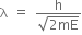 straight lambda space equals space fraction numerator straight h over denominator square root of 2 mE end root end fraction