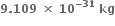 bold 9 bold. bold 109 bold space bold cross times bold space bold 10 to the power of bold minus bold 31 end exponent bold space bold kg