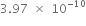 3.97 space cross times space 10 to the power of negative 10 end exponent