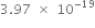 3.97 space cross times space 10 to the power of negative 19 end exponent