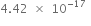 4.42 space cross times space 10 to the power of negative 17 end exponent space