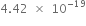 4.42 space cross times space 10 to the power of negative 19 end exponent