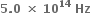 bold 5 bold. bold 0 bold space bold cross times bold space bold 10 to the power of bold 14 bold space bold Hz