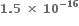 bold 1 bold. bold 5 bold space bold cross times bold space bold 10 to the power of bold minus bold 16 end exponent