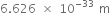 6.626 space cross times space 10 to the power of negative 33 end exponent space straight m