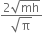 fraction numerator 2 square root of mh over denominator square root of straight pi end fraction