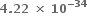 bold 4 bold. bold 22 bold space bold cross times bold space bold 10 to the power of bold minus bold 34 end exponent