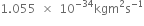 1.055 space cross times space 10 to the power of negative 34 end exponent kgm squared straight s to the power of negative 1 end exponent