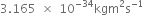 3.165 space cross times space 10 to the power of negative 34 end exponent kgm squared straight s to the power of negative 1 end exponent