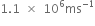 1.1 space cross times space 10 to the power of 6 ms to the power of negative 1 end exponent