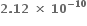 bold 2 bold. bold 12 bold space bold cross times bold space bold 10 to the power of bold minus bold 10 end exponent