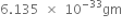 6.135 space cross times space 10 to the power of negative 33 end exponent gm