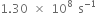 1.30 space cross times space 10 to the power of 8 space straight s to the power of negative 1 end exponent