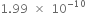 1.99 space cross times space 10 to the power of negative 10 end exponent