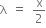 straight lambda space equals space straight x over 2