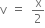 straight v space equals space straight x over 2