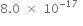 8.0 space cross times space 10 to the power of negative 17 end exponent space