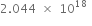 2.044 space cross times space 10 to the power of 18 space