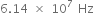 6.14 space cross times space 10 to the power of 7 space Hz