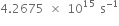 4.2675 space cross times space 10 to the power of 15 space straight s to the power of negative 1 end exponent