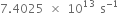 7.4025 space cross times space 10 to the power of 13 space straight s to the power of negative 1 end exponent