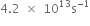 4.2 space cross times space 10 to the power of 13 straight s to the power of negative 1 end exponent