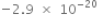 negative 2.9 space cross times space 10 to the power of negative 20 end exponent space