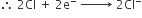 therefore space 2 Cl space plus space 2 straight e to the power of minus space rightwards arrow with space space space space space space space on top space 2 Cl to the power of minus