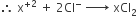 therefore space straight x to the power of plus 2 end exponent space plus space 2 Cl to the power of minus space rightwards arrow with space space space space on top space xCl subscript 2