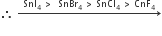 therefore space rightwards arrow with SnI subscript 4 space greater than space space SnBr subscript 4 space greater than space SnCl subscript 4 space greater than space CnF subscript 4 on top