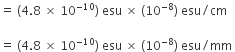 equals space left parenthesis 4.8 space cross times space 10 to the power of negative 10 end exponent right parenthesis space esu space cross times space left parenthesis 10 to the power of negative 8 end exponent right parenthesis space esu divided by cm

equals space left parenthesis 4.8 space cross times space 10 to the power of negative 10 end exponent right parenthesis space esu space cross times space left parenthesis 10 to the power of negative 8 end exponent right parenthesis space esu divided by mm space