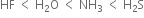 HF space less than space straight H subscript 2 straight O space less than space NH subscript 3 space less than space straight H subscript 2 straight S