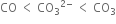 CO space less than space CO subscript 3 to the power of 2 minus end exponent space less than space CO subscript 3