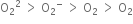 straight O subscript 2 squared space greater than space straight O subscript 2 to the power of minus space greater than space straight O subscript 2 space greater than space straight O subscript 2