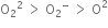 straight O subscript 2 squared space greater than space straight O subscript 2 to the power of minus space greater than space straight O squared