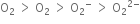 straight O subscript 2 space greater than space straight O subscript 2 space greater than space straight O subscript 2 to the power of minus space greater than space straight O subscript 2 to the power of 2 minus end exponent